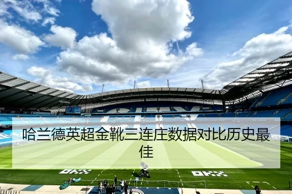 哈兰德英超金靴三连庄数据对比历史最佳